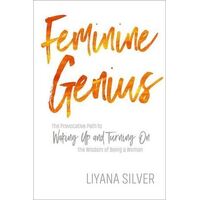 Feminine Genius: The Provocative Path to Waking Up and Turning On the Wisdom of Being a Woman