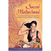 Sacred Motherhood: An Inspirational Guide and Journal for Mindfully Mothering Children of All Ages