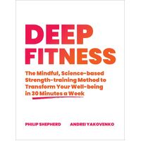Deep Fitness: The Mindful, Science-Based Strength-Training Method to Transform Your Well-Being  in 30 Minutes a Week