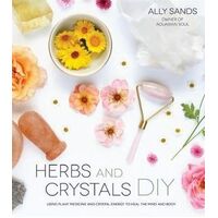 Herbs and Crystals DIY: Use Plant Medicine and Crystal Energy to Heal the Mind and Body