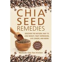 Chia Seed Remedies: Use These Ancient Seeds to Lose Weight, Balance Blood Sugar, Feel Energized, Slow Aging, Decrease Inflammation, and More!