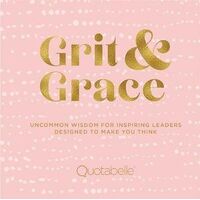 Grit and Grace: Uncommon Wisdom for Inspiring Leaders Designed to Make You Think
