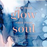 Find Your Glow, Feed Your Soul: A Guide for Cultivating a Vibrant Life of Peace & Purpose