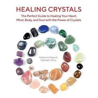 Healing Crystals: The Perfect Guide to Healing Your Heart, Mind, Body, and Soul with the Power of Crystals