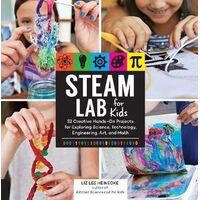 STEAM Lab for Kids: 52 Creative Hands-On Projects for Exploring Science, Technology, Engineering, Art, and Math
