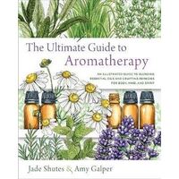 Ultimate Guide to Aromatherapy, The: An Illustrated guide to blending essential oils and crafting remedies for body, mind, and spirit