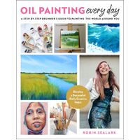 Oil Painting Every Day: A Step-by-Step Beginner's Guide to Painting the World Around You - Develop a Successful Daily Creative Habit