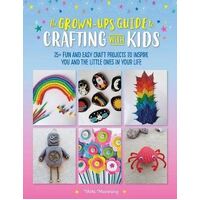Grown-Up's Guide to Crafting with Kids, The: 25+ fun and easy craft projects to inspire you and the little ones in your life