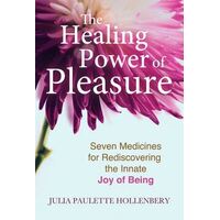 Healing Power of Pleasure, The: Seven Medicines for Rediscovering the Innate Joy of Being