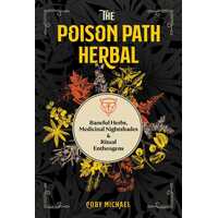 Poison Path Herbal, The: Baneful Herbs, Medicinal Nightshades, and Ritual Entheogens