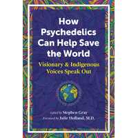 How Psychedelics Can Help Save the World: Visionary and Indigenous Voices Speak Out