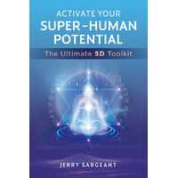 Activate Your Super-Human Potential: The Ultimate 5D Toolkit