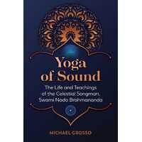 Yoga of Sound: The Life and Teachings of the Celestial Songman, Swami Nada Brahmananda