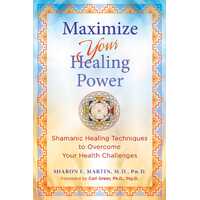 Maximize Your Healing Power: Shamanic Healing Techniques to Overcome Your Health Challenges