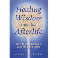 Healing Wisdom from the Afterlife: How to Communicate with the Spirit World