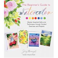 Beginner's Guide to Watercolor, The: Master Essential Skills and Techniques through Guided Exercises and Projects