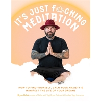 It's Just Fucking Meditation: How to Find Yourself, Calm Your Anxiety and Manifest the Life of Your Dreams