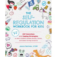 Self-regulation Workbook For Kids, The: CBT Exercises and Coping Strategies to Help Children Handle Anxiety, Stress, and Other Strong Emotions