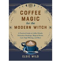 Coffee Magic For The Modern Witch: A Practical Guide to Coffee Rituals, Divination Readings, Magical Brews, Latte Sigil Writing, and More