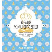 Yoga for Mind, Body & Spirit: Poses, Meditations & Wisdom for Leading a Balanced Life