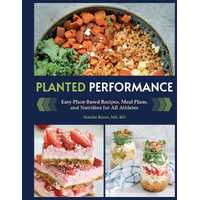 Planted Performance: Easy Plant-Based Recipes, Meal Plans, and Nutrition for All Athletes 