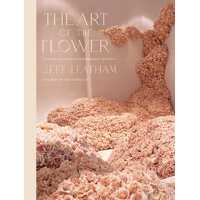 Art of the Flower, The   : A Photographic Collection of Iconic Floral Installations by Celebrity Florist Jeff Leatham