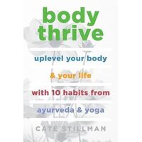 Body Thrive: Uplevel Your Body and Your Life with 10 Habits from Ayurveda and Yoga