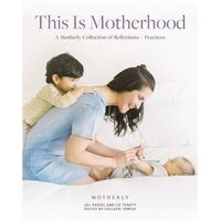 This Is Motherhood: A Motherly Collection of Reflections + Practices
