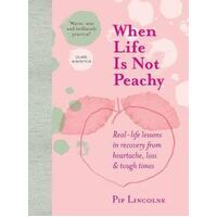 When Life is Not Peachy: Real-life lessons in recovery from heartache, grief and tough times