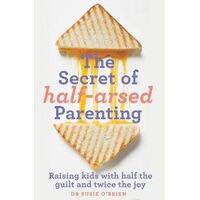 Secret of Half-Arsed Parenting, The: Raising kids with half the guilt and twice the joy