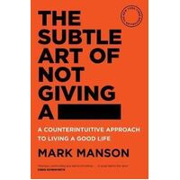 Subtle Art of Not Giving a -, The: A Counterintuitive Approach to Living a Good Life
