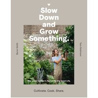 Slow Down and Grow Something: The Urban Grower's Recipe for the Good Life