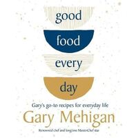 Good Food Every Day: Gary's go-to recipes for everyday life