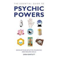 Essential Guide to Psychic Powers, The: Develop Your Intuitive, Telepathic and Healing Skills