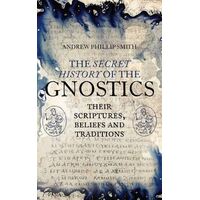 Secret History of the Gnostics, The: Their Scriptures, Beliefs and Traditions