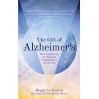 Gift of Alzheimer's, The: New Insights into the Potential of Alzheimer's and Its Care