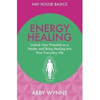 Energy Healing: Unlock Your Potential as a Healer and Bring Healing into Your Everyday Life