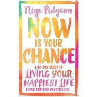 Now Is Your Chance: A 30-Day Guide to Living Your Happiest Life Using Positive Psychology