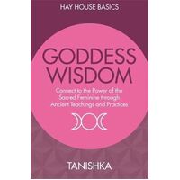 Goddess Wisdom: Connect to the Power of the Sacred Feminine Through Ancient Teachings and Practices