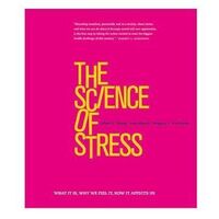 Science of Stress, The: What It Is, Why We Feel It, How It Affects Us