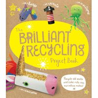 Brilliant Recycling Project Book, The: Recycle old socks and toilet rolls into marvellous makes!