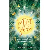Wheel of the Year, The: A Nurturing Guide to Rediscovering Nature's Seasons and Cycles