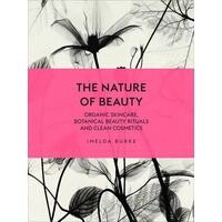 Nature of Beauty, The: Organic Skincare, Botanical Beauty Rituals and Clean Cosmetics
