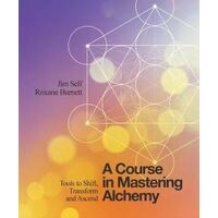 Course in Mastering Alchemy, A: Tools to Shift, Transform and Ascend