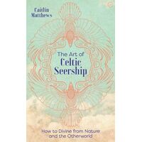 Art of Celtic Seership, The: How to Divine from Nature and the Otherworld