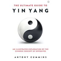 Ultimate Guide to Yin Yang, The: An Illustrated Exploration of the Chinese Concept of Opposites