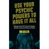 Use Your Psychic Powers to Have It All: Release Your Psi-Force for Health, Wealth, Success & Peace of Mind