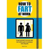 How to Fart at Work: Propel Yourself to Success with this Fruitful Guide to Workplace Wind Etiquette