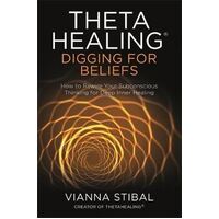 ThetaHealing (R): Digging for Beliefs: How to Rewire Your Subconscious Thinking for Deep Inner Healing