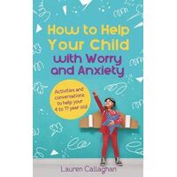 How to Help Your Child with Worry and Anxiety: Activities and conversations for parents to help their 4-11-year-old